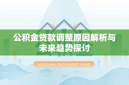 东莞公积金贷款调整原因解析与未来趋势探讨