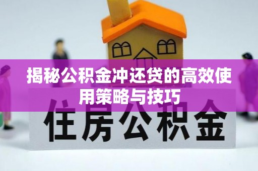 东莞揭秘公积金冲还贷的高效使用策略与技巧