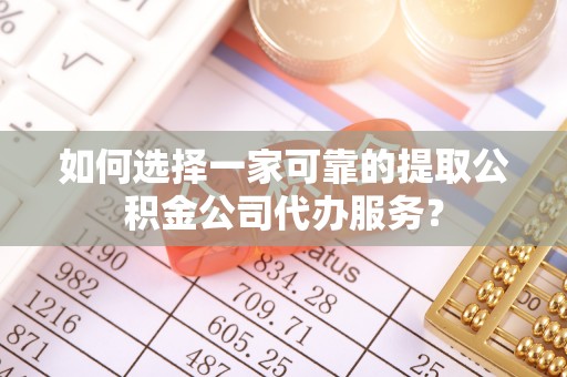 东莞如何选择一家可靠的提取公积金公司代办服务？