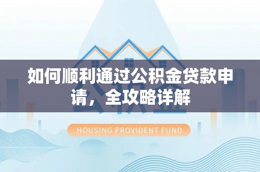 东莞如何顺利通过公积金贷款申请，全攻略详解