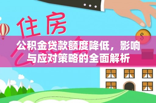 东莞公积金贷款额度降低，影响与应对策略的全面解析