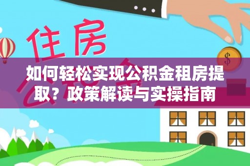 东莞如何轻松实现公积金租房提取？政策解读与实操指南