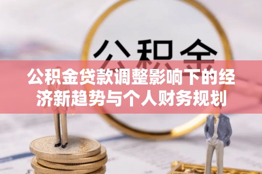 东莞公积金贷款调整影响下的经济新趋势与个人财务规划