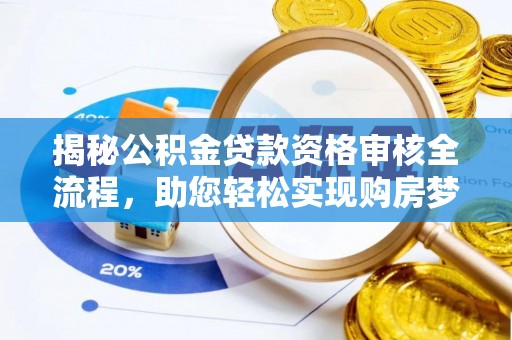 东莞揭秘公积金贷款资格审核全流程，助您轻松实现购房梦想