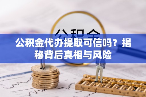 东莞公积金代办提取可信吗？揭秘背后真相与风险