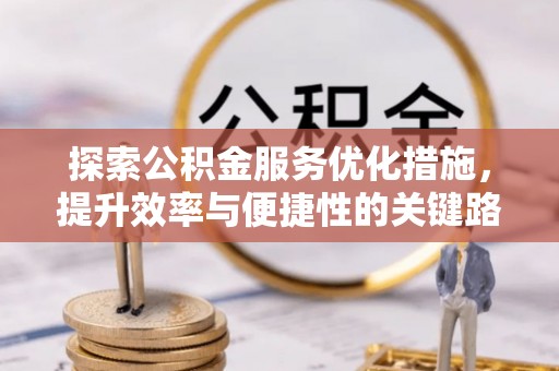 东莞探索公积金服务优化措施，提升效率与便捷性的关键路径
