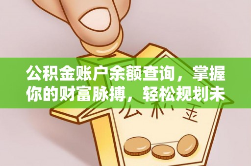 东莞公积金账户余额查询，掌握你的财富脉搏，轻松规划未来