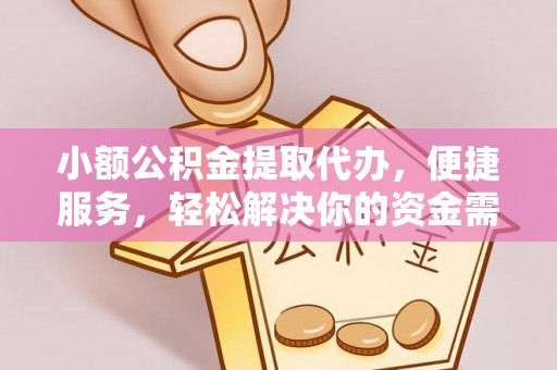东莞小额公积金提取代办，便捷服务，轻松解决你的资金需求