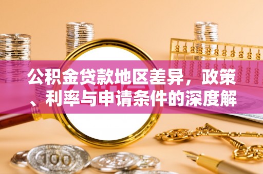 东莞公积金贷款地区差异，政策、利率与申请条件的深度解析