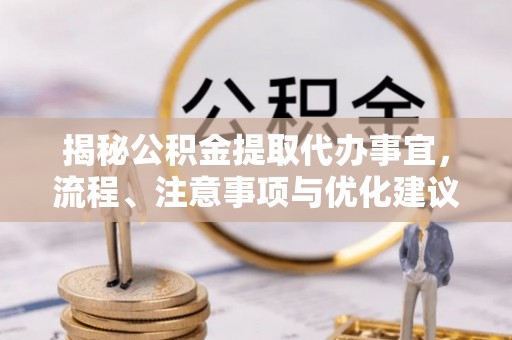 东莞揭秘公积金提取代办事宜，流程、注意事项与优化建议