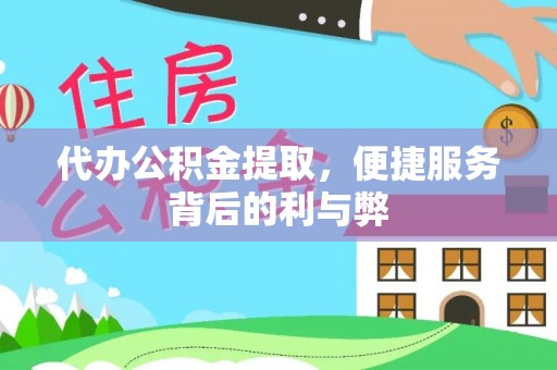 东莞代办公积金提取，便捷服务背后的利与弊
