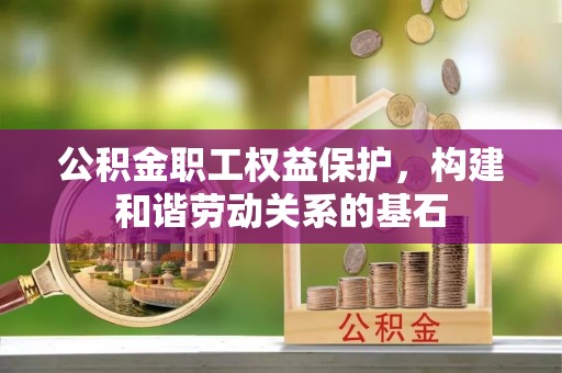 东莞公积金职工权益保护，构建和谐劳动关系的基石