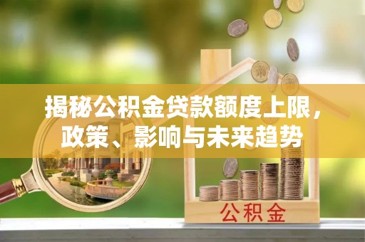 东莞揭秘公积金贷款额度上限，政策、影响与未来趋势