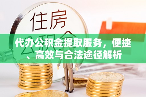 东莞代办公积金提取服务，便捷、高效与合法途径解析