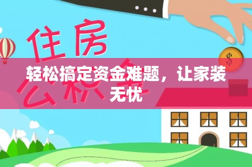 东莞轻松搞定资金难题，让家装无忧