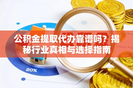 东莞公积金提取代办靠谱吗？揭秘行业真相与选择指南
