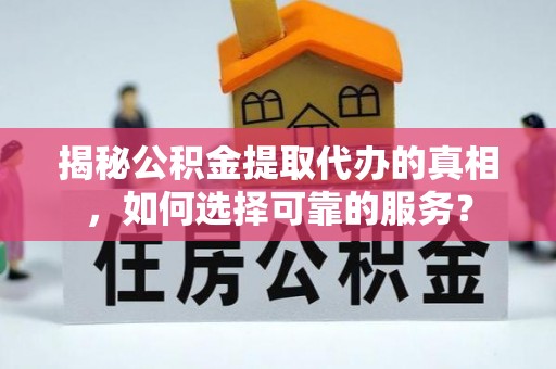 东莞揭秘公积金提取代办的真相，如何选择可靠的服务？