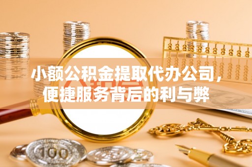 东莞小额公积金提取代办公司，便捷服务背后的利与弊