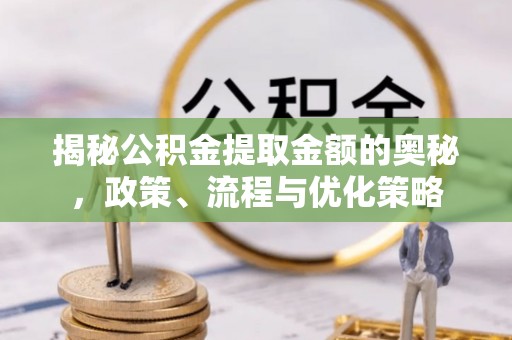东莞揭秘公积金提取金额的奥秘，政策、流程与优化策略
