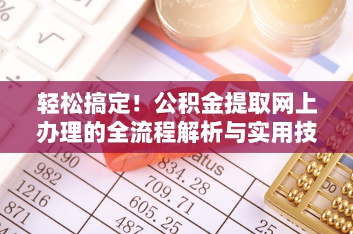 东莞轻松搞定！公积金提取网上办理的全流程解析与实用技巧