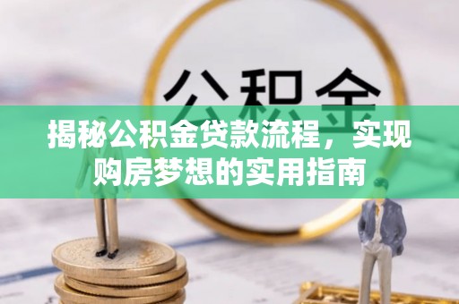 东莞揭秘公积金贷款流程，实现购房梦想的实用指南