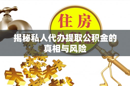 东莞揭秘私人代办提取公积金的真相与风险
