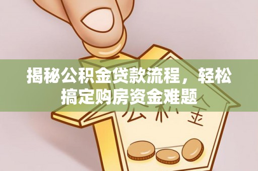 东莞揭秘公积金贷款流程，轻松搞定购房资金难题