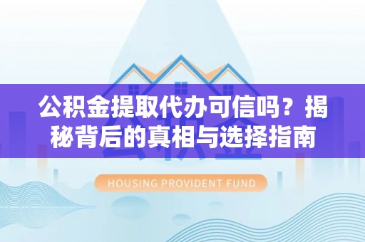 东莞公积金提取代办可信吗？揭秘背后的真相与选择指南
