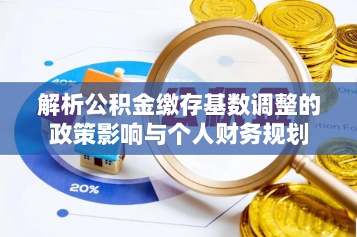 东莞解析公积金缴存基数调整的政策影响与个人财务规划