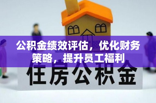 东莞公积金绩效评估，优化财务策略，提升员工福利