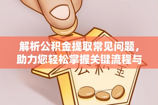 东莞解析公积金提取常见问题，助力您轻松掌握关键流程与技巧
