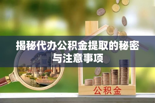 东莞揭秘代办公积金提取的秘密与注意事项