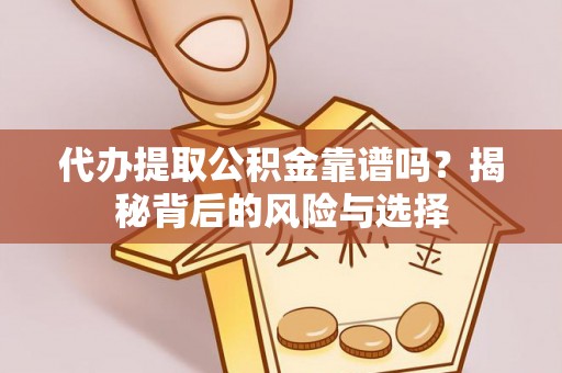 东莞代办提取公积金靠谱吗？揭秘背后的风险与选择