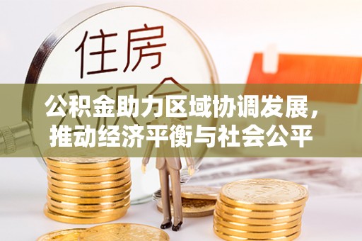 东莞公积金助力区域协调发展，推动经济平衡与社会公平