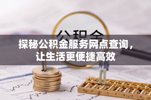 东莞探秘公积金服务网点查询，让生活更便捷高效