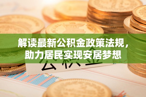 东莞解读最新公积金政策法规，助力居民实现安居梦想