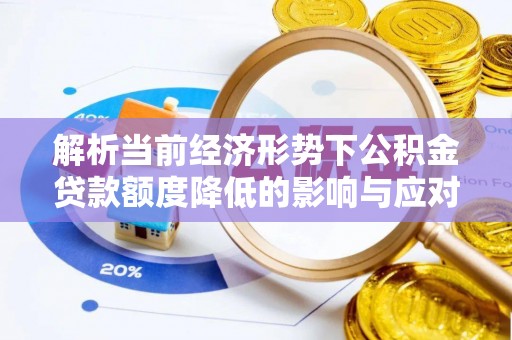 东莞解析当前经济形势下公积金贷款额度降低的影响与应对策略