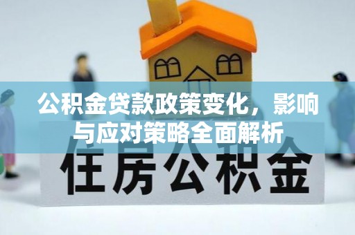 东莞公积金贷款政策变化，影响与应对策略全面解析