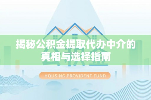 东莞揭秘公积金提取代办中介的真相与选择指南