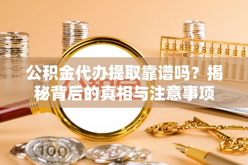 东莞公积金代办提取靠谱吗？揭秘背后的真相与注意事项