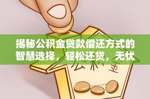 东莞揭秘公积金贷款偿还方式的智慧选择，轻松还贷，无忧未来