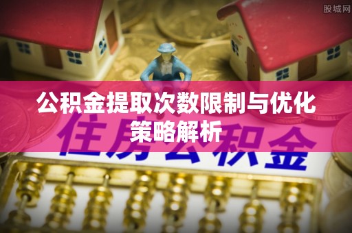 东莞公积金提取次数限制与优化策略解析