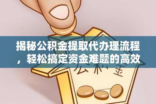 东莞揭秘公积金提取代办理流程，轻松搞定资金难题的高效方法