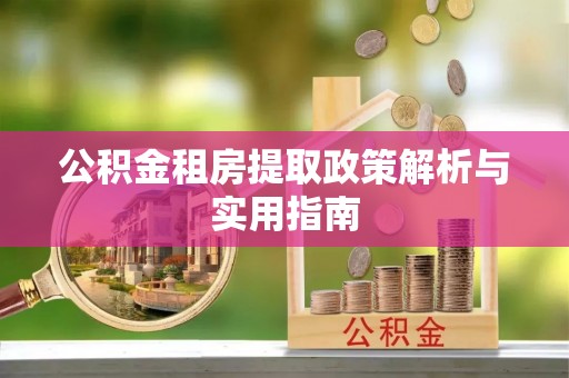 东莞公积金租房提取政策解析与实用指南