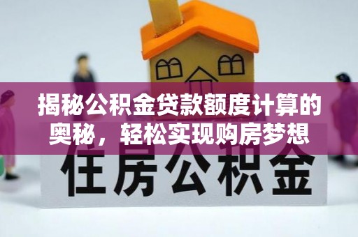 东莞揭秘公积金贷款额度计算的奥秘，轻松实现购房梦想