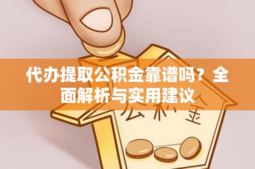 东莞代办提取公积金靠谱吗？全面解析与实用建议