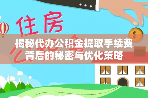 东莞揭秘代办公积金提取手续费背后的秘密与优化策略