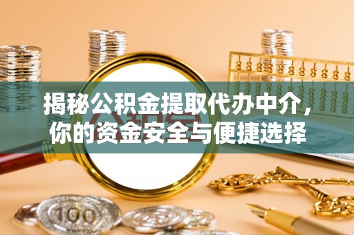 东莞揭秘公积金提取代办中介，你的资金安全与便捷选择