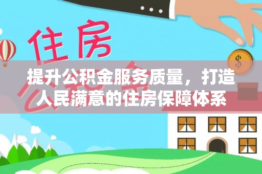 东莞提升公积金服务质量，打造人民满意的住房保障体系