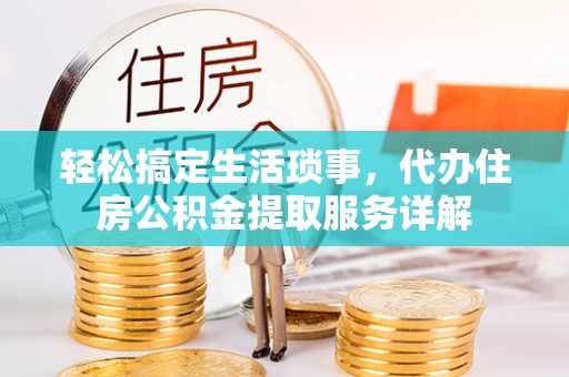 东莞轻松搞定生活琐事，代办住房公积金提取服务详解